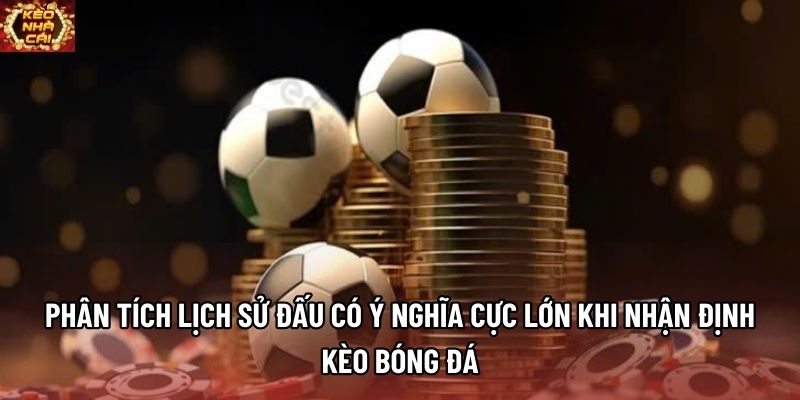 Phân tích lịch sử đấu có ý nghĩa cực lớn khi nhận định kèo bóng đá