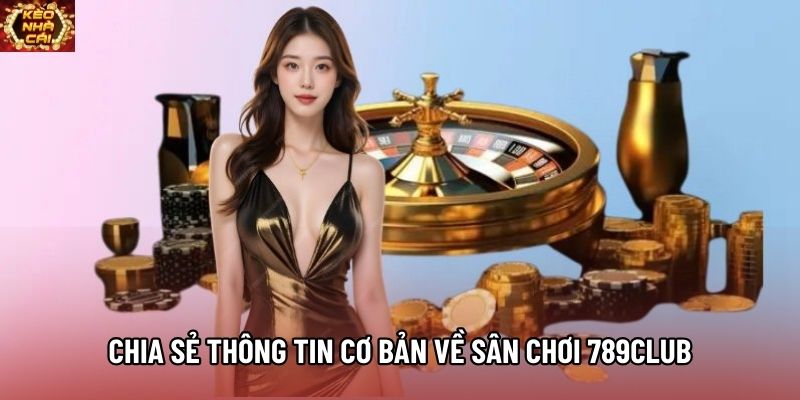 Chia sẻ thông tin cơ bản về sân chơi 789Club