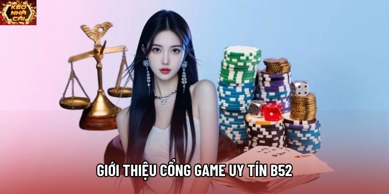 Giới thiệu cổng game uy tín B52