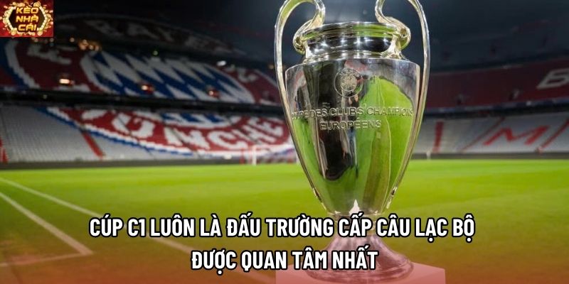 Cúp C1 luôn là đấu trường cấp câu lạc bộ được quan tâm nhất