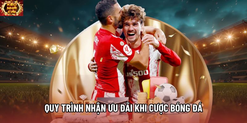 Quy trình nhận ưu đãi khi cược bóng đá Quy trình nhận ưu đãi khi cược bóng đá